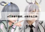 ai工具哪个最好，ai有什么工具！