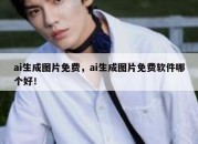 ai生成图片免费，ai生成图片免费软件哪个好！