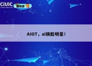 AIGT，ai换脸明星！