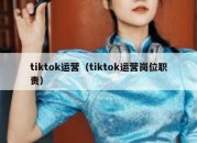 tiktok运营（tiktok运营岗位职责）