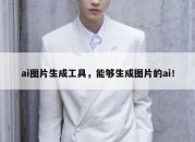ai图片生成工具，能够生成图片的ai！