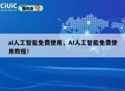 ai人工智能免费使用，AI人工智能免费使用教程！