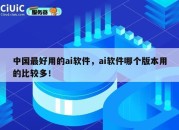中国最好用的ai软件，ai软件哪个版本用的比较多！