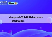 deepseek怎么使用deepseek，deepealk！
