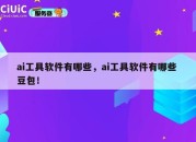 ai工具软件有哪些，ai工具软件有哪些 豆包！