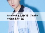 facebook怎么打广告（facebook怎么发布广告）