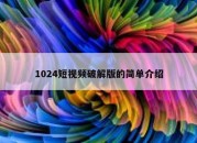 1024短视频破解版的简单介绍
