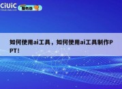 如何使用ai工具，如何使用ai工具制作PPT！