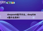 deepseek能干什么，deepfake是什么技术！