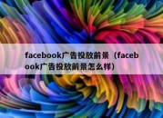 facebook广告投放前景（facebook广告投放前景怎么样）
