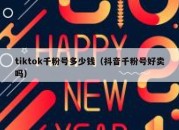 tiktok千粉号多少钱（抖音千粉号好卖吗）