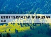 北京抖音代运营商家怎么样（抖音代运营商家ost）