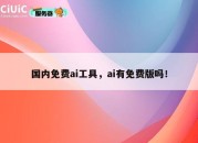 国内免费ai工具，ai有免费版吗！