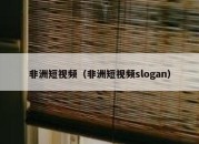 非洲短视频（非洲短视频slogan）