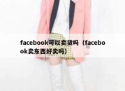 facebook可以卖货吗（facebook卖东西好卖吗）