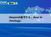 deepseek能干什么,deep technology!