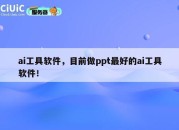 ai工具软件，目前做ppt最好的ai工具软件！