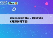 deepseek开源ai，DEEPSEEK开源代码下载！