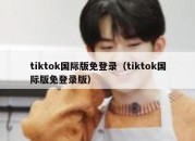 tiktok国际版免登录（tiktok国际版免登录版）