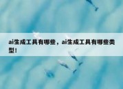 ai生成工具有哪些，ai生成工具有哪些类型！