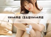 tiktok开店（怎么在tiktok开店）