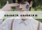 论文ai生成工具，论文ai生成工具 墨！