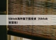 tiktok海外版下载安卓（tiktok安装包）