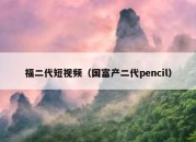 福二代短视频（国富产二代pencil）