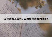 ai生成写真软件，ai图像生成器的使用！