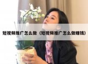 短视频推广怎么做（短视频推广怎么做赚钱）