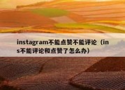 instagram不能点赞不能评论（ins不能评论和点赞了怎么办）