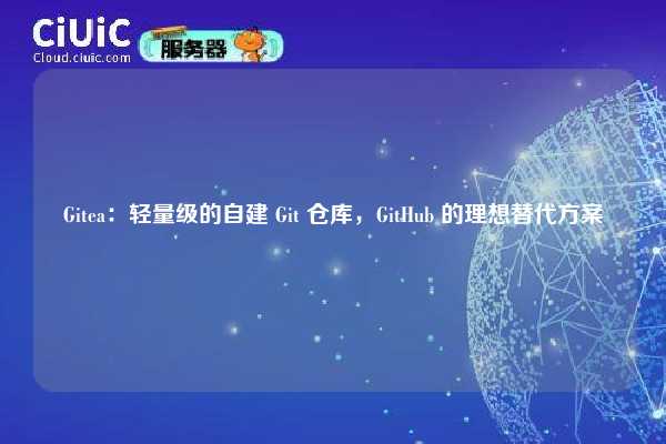 Gitea：轻量级的自建 Git 仓库，GitHub 的理想替代方案