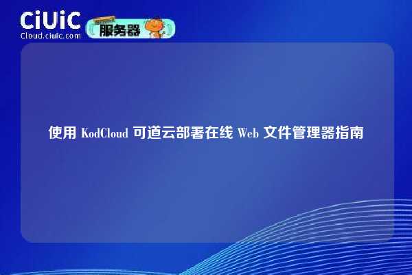 使用 KodCloud 可道云部署在线 Web 文件管理器指南