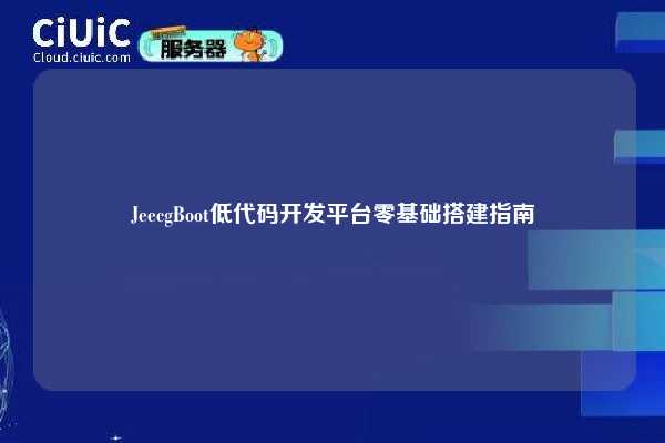 JeecgBoot低代码开发平台零基础搭建指南