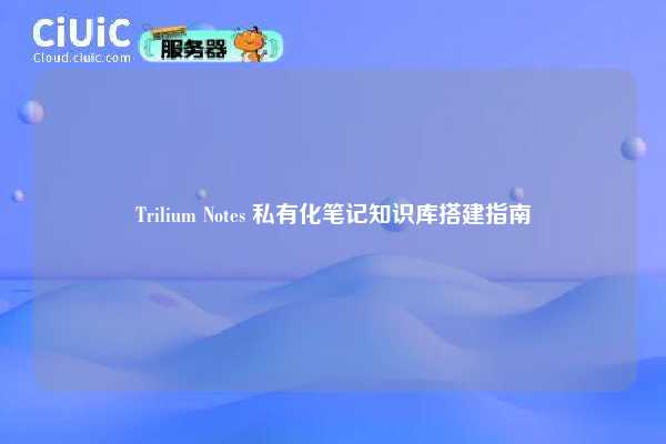 Trilium Notes 私有化笔记知识库搭建指南
