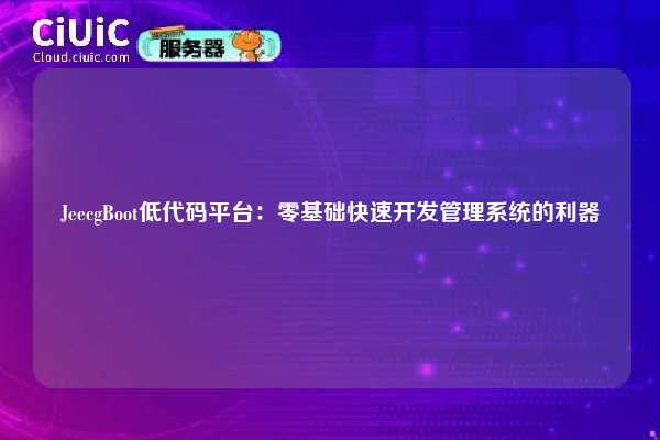JeecgBoot低代码平台:零基础快速开发管理系统的利器