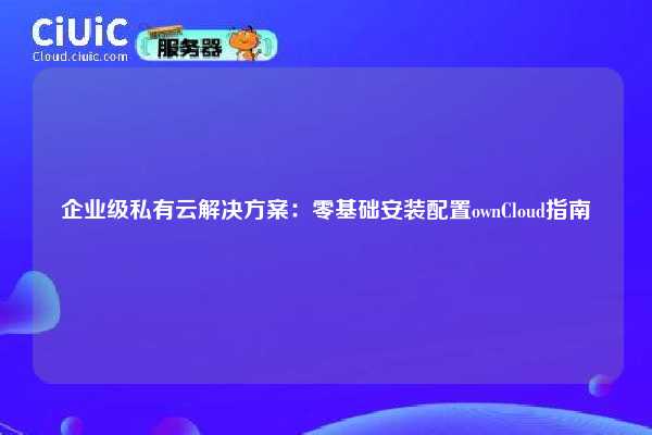 企业级私有云解决方案:零基础安装配置ownCloud指南