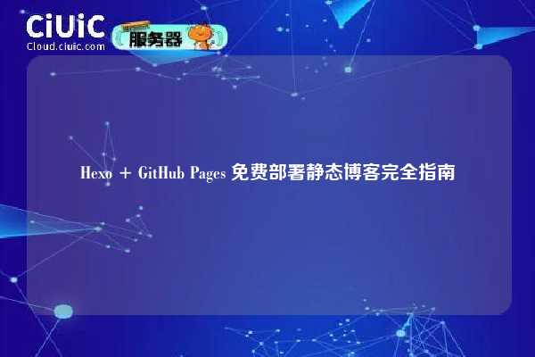 Hexo + GitHub Pages 免费部署静态博客完全指南