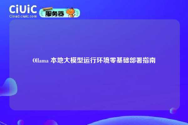 Ollama 本地大模型运行环境零基础部署指南