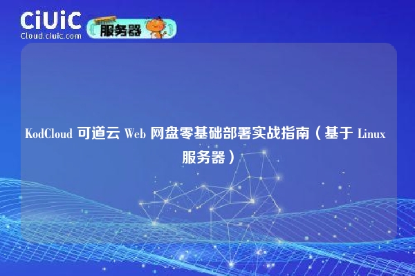 KodCloud 可道云 Web 网盘零基础部署实战指南（基于 Linux 服务器）