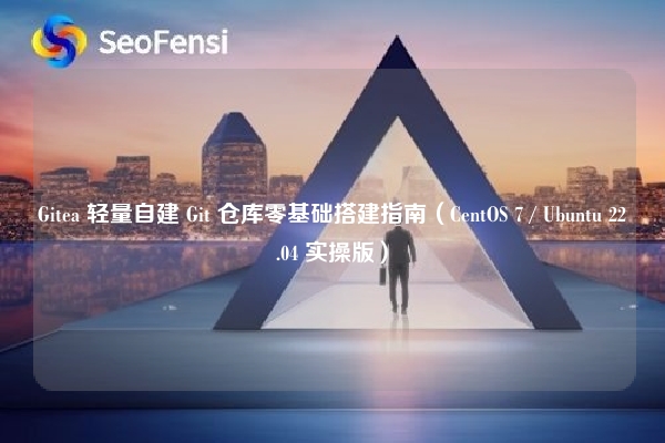 Gitea 轻量自建 Git 仓库零基础搭建指南(CentOS 7 / Ubuntu 22.04 实操版)