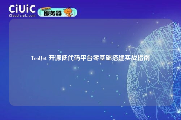 ToolJet 开源低代码平台零基础搭建实战指南