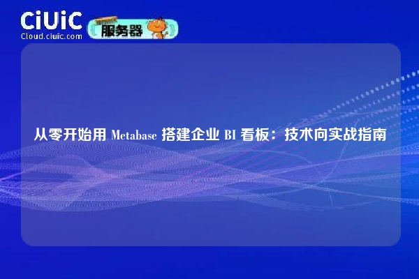 从零开始用 Metabase 搭建企业 BI 看板:技术向实战指南