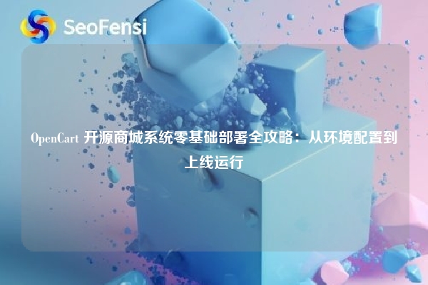 OpenCart 开源商城系统零基础部署全攻略:从环境配置到上线运行