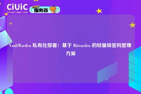 VaultWarden 私有化部署:基于 Bitwarden 的轻量级密码管理方案