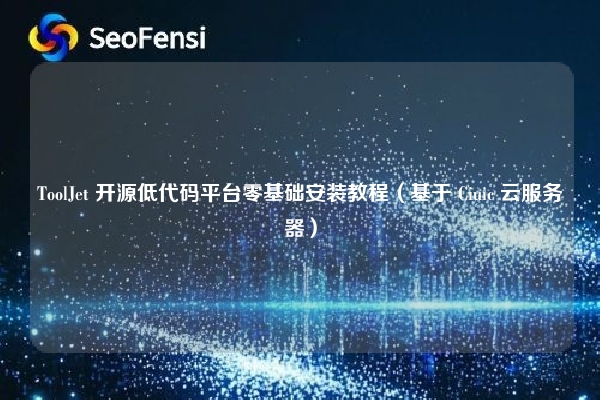 ToolJet 开源低代码平台零基础安装教程（基于 Ciuic 云服务器）