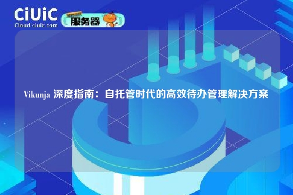 Vikunja 深度指南：自托管时代的高效待办管理解决方案