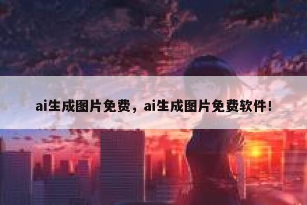 ai生成图片免费，ai生成图片免费软件！ 第1张