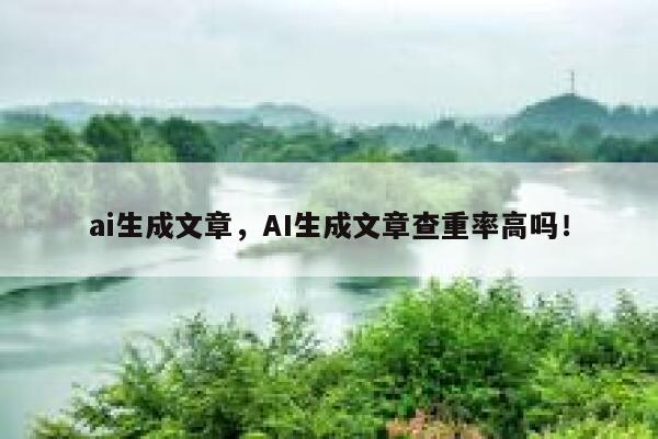 ai生成文章，AI生成文章查重率高吗！ 第1张