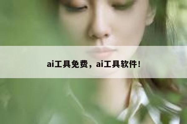 ai工具免费，ai工具软件！ 第1张